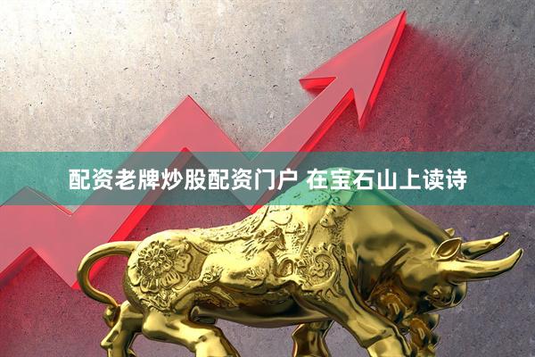 配资老牌炒股配资门户 在宝石山上读诗