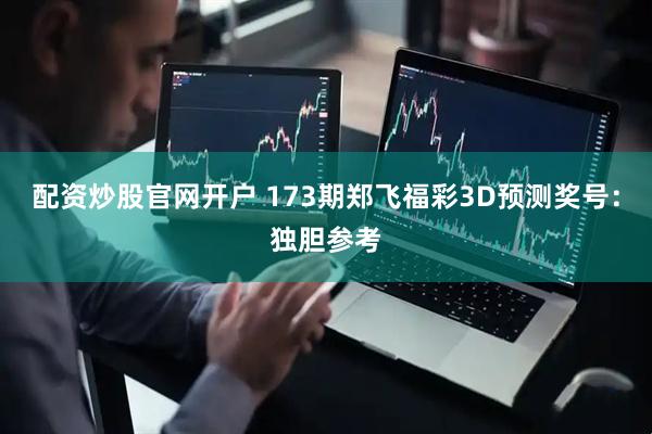 配资炒股官网开户 173期郑飞福彩3D预测奖号：独胆参考