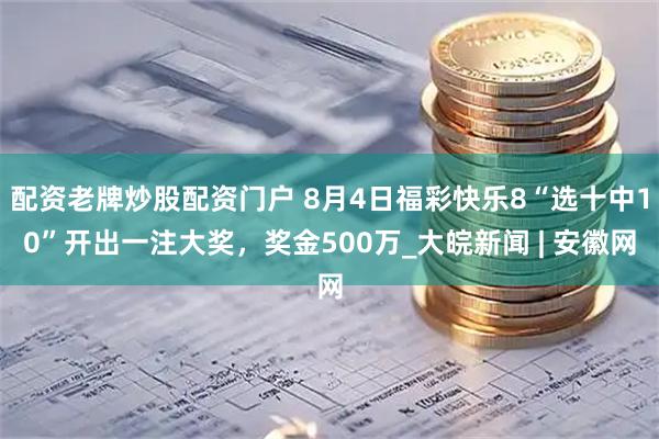 配资老牌炒股配资门户 8月4日福彩快乐8“选十中10”开出一注大奖，奖金500万_大皖新闻 | 安徽网