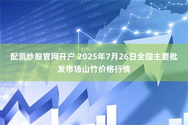 配资炒股官网开户 2025年7月26日全国主要批发市场山竹价格行情