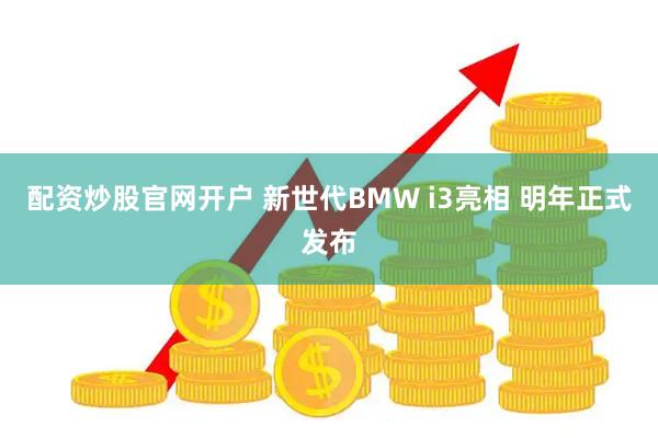 配资炒股官网开户 新世代BMW i3亮相 明年正式发布