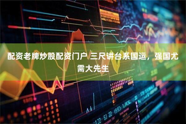 配资老牌炒股配资门户 三尺讲台系国运，强国尤需大先生