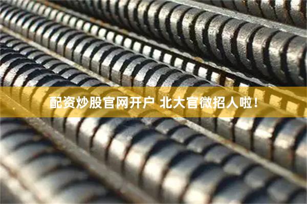 配资炒股官网开户 北大官微招人啦！