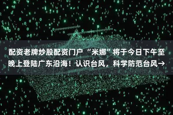 配资老牌炒股配资门户 “米娜”将于今日下午至晚上登陆广东沿海！认识台风，科学防范台风→